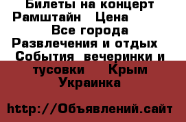 Билеты на концерт Рамштайн › Цена ­ 210 - Все города Развлечения и отдых » События, вечеринки и тусовки   . Крым,Украинка